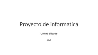 Proyecto de informatica
Circuito eléctrico
11-2
 