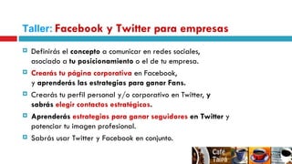 Definirás el  concepto  a comunicar en redes sociales, asociado a  tu posicionamiento  o el de tu empresa. Crearás tu página corporativa  en Facebook,  y  aprenderás las estrategias para ganar Fans. Crearás tu perfil personal y/o corporativo en Twitter,  y sabrás  elegir contactos estratégicos . Aprenderás  estrategias para ganar seguidores  en Twitter  y potenciar tu imagen profesional. Sabrás usar Twitter y Facebook en conjunto. Taller:   Facebook y Twitter para empresas 