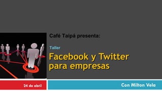 Facebook y Twitter  para empresas Con Milton Vela Café Taipá presenta: 24 de abril Taller 