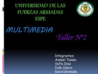 Taller Nº2
Integrantes:
Anabel Tunala
Sofía Díaz
Iván Calero
David Granada
MULTIMEDIA
UNIVERSIDAD DE LAS
FUERZAS ARMADAS
ESPE
 