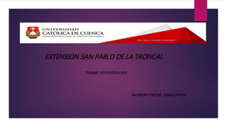 EXTENSION SAN PABLO DE LA TRONCAL
TRABAJO DEINVESTIGACION
MADISSONCORONEL,PAMELAPANDO
 
