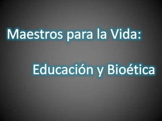 Maestros para la Vida:<br /> Educación y Bioética<br />