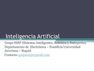 Inteligencia Artificial
Grupo SIRP (Sistemas Inteligentes, Robótica y Percepción)
Departamento de Electrónica – Pontificia Universidad
Javeriana – Bogotá
Contacto: gruposirp@gmail.com
 