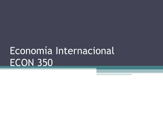 Economía Internacional
ECON 350
 