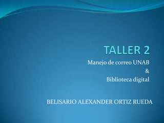 TALLER 2 Manejo de correo UNAB & Biblioteca digital BELISARIO ALEXANDER ORTIZ RUEDA 