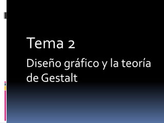Tema 2
Diseño gráfico y la teoría
de Gestalt
 
