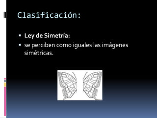  Ley de Simetría:
 se perciben como iguales las imágenes
simétricas.
Clasificación:
 