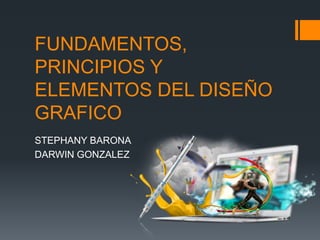 FUNDAMENTOS,
PRINCIPIOS Y
ELEMENTOS DEL DISEÑO
GRAFICO
STEPHANY BARONA
DARWIN GONZALEZ
 
