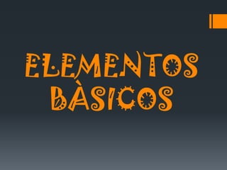 ELEMENTOS
BÀSICOS
 