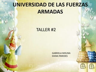 UNIVERSIDAD DE LAS FUERZAS
ARMADAS
TALLER #2
GABRIELA MOLINA
DIANA PAREDES
 