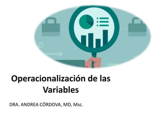 Operacionalización de las
Variables
DRA. ANDREA CÓRDOVA, MD, Msc.
 