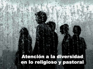 Atención a la diversidad
en lo religioso y pastoral
 