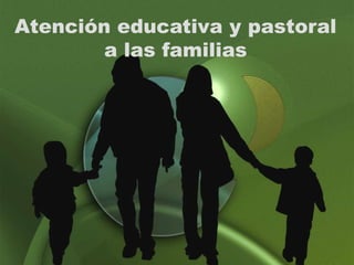 Atención educativa y pastoral
        a las familias
 