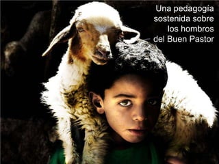 Una pedagogía
sostenida sobre
    los hombros
del Buen Pastor
 