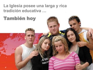 La Iglesia posee una larga y rica
tradición educativa …
También hoy
 