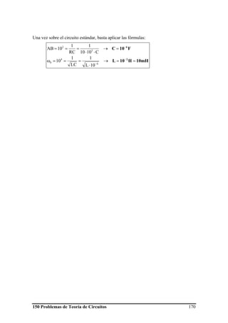 150 Problemas de Teoría de Circuitos 170
Una vez sobre el circuito estándar, basta aplicar las fórmulas:
10mHH10L
F10C
2
6
==→
⋅
===ω
=→
⋅⋅
===
−
−
−
6
4
0
3
2
10L
1
LC
1
10
C1010
1
RC
1
10AB
 