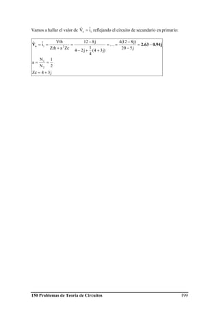 150 Problemas de Teoría de Circuitos 199
Vamos a hallar el valor de 1o iˆVˆ = reflejando el circuito de secundario en primario:
j34Zc
2
1
N
N
a
j520
)j812(4
)j34(
4
1
j24
j812
ZcaZth
Vth
iˆˆ
2
1
21
+=
==
−=
−
−
==
++−
−
=
+
== 0.94j2.63Vo K
 