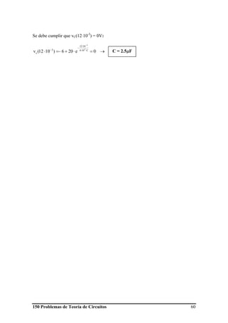 150 Problemas de Teoría de Circuitos 60
Se debe cumplir que vC(12⋅10-3
) = 0V:
→=⋅+−=⋅ ⋅⋅
⋅
−
−
−
0e206)1012(v C104
1012
3
c
3
3
C = 2.5μF
 