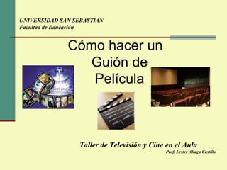 [object Object],Taller de Televisión y Cine en el Aula   Prof. Lester Aliaga Castillo UNIVERSIDAD SAN SEBASTIÁN Facultad de Educación 