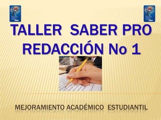 TALLER SABER PRO
REDACCIÓN No 1
MEJORAMIENTO ACADÉMICO ESTUDIANTIL
 