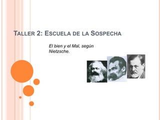 TALLER 2: ESCUELA DE LA SOSPECHA
          El bien y el Mal, según
          Nietzsche.
 