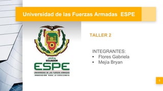 Universidad de las Fuerzas Armadas ESPE
1
TALLER 2
INTEGRANTES:
• Flores Gabriela
• Mejía Bryan
 