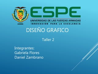 DISEÑO GRAFICO
Taller 2
Integrantes:
Gabriela Flores
Daniel Zambrano
 