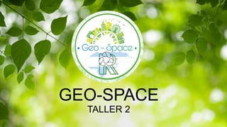 GEO-SPACE
TALLER 2
 