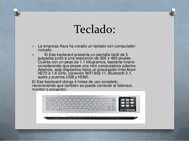 Teclado:O  La empresa Asus ha creado un teclado con computador   incluido.O      El Eee keyboard presenta un pantalla táct...