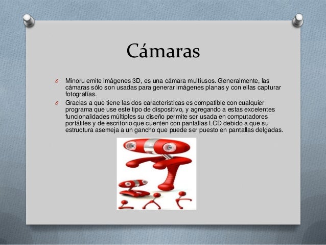 CámarasO   Minoru emite imágenes 3D, es una cámara multiusos. Generalmente, las    cámaras sólo son usadas para generar im...