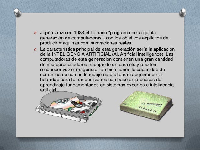 O Japón lanzó en 1983 el llamado “programa de la quinta  generación de computadoras”, con los objetivos explícitos de  pro...