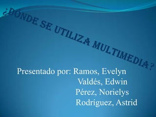 Presentado por: Ramos, Evelyn
                 Valdés, Edwin
                Pérez, Norielys
                Rodríguez, Astrid
 