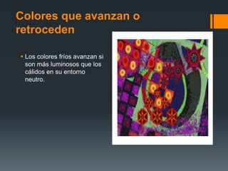 Colores que avanzan o
retroceden
 Los colores fríos avanzan si
son más luminosos que los
cálidos en su entorno
neutro.
 