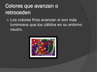 Colores que avanzan o
retroceden
 Los colores fríos avanzan si son más
luminosos que los cálidos en su entorno
neutro.
 