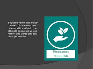 Se puede ver en esta imagen
como el color turquesa que
muestra vida y rodeado con
el blanco que se que ve una
mano y una planta pero solo
las hojas sin tallo
 