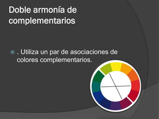 Doble armonía de
complementarios
 . Utiliza un par de asociaciones de
colores complementarios.
 