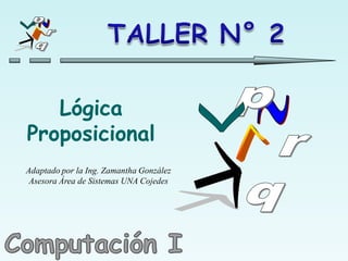 Lógica
Proposicional
Adaptado por la Ing. Zamantha González
 Asesora Área de Sistemas UNA Cojedes
 
