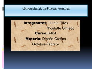 UniversidaddelasFuerzasArmadas
Integrantes: *Lucía Olivo
*Poulette Olmedo
Curso:G404
Materia: Diseño Grafico
Octubre-Febrero
 
