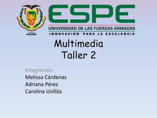Multimedia
Taller 2
Integrantes:
Melissa Cárdenas
Adriana Pérez
Carolina Uvillús
 