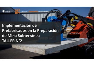 Seguridad - Innovación - Productividad
Implementación de
Prefabricados en la Preparación
de Mina Subterránea
TALLER N°2
 