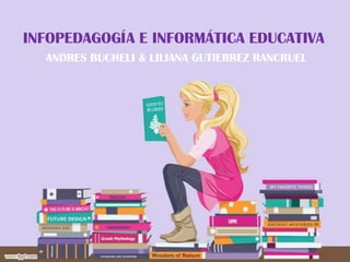 INFOPEDAGOGÍA E INFORMÁTICA EDUCATIVA  ANDRES BUCHELI & LILIANA GUTIERREZ RANCRUEL 