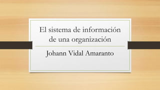 El sistema de información
de una organización
Johann Vidal Amaranto
 