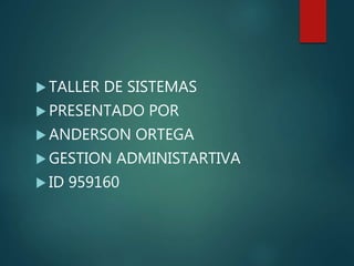  TALLER DE SISTEMAS
 PRESENTADO POR
 ANDERSON ORTEGA
 GESTION ADMINISTARTIVA
 ID 959160
 