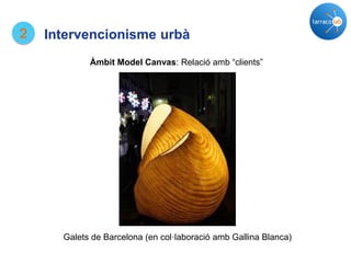2
Àmbit Model Canvas: Relació amb “clients”
Galets de Barcelona (en col·laboració amb Gallina Blanca)
Intervencionisme urbà
 