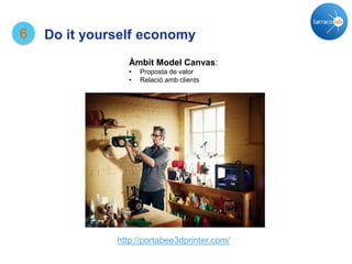 6 Do it yourself economy
http://portabee3dprinter.com/
Àmbit Model Canvas:
• Proposta de valor
• Relació amb clients
 