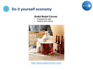 6 Do it yourself economy
http://www.williamswarn.com/
Àmbit Model Canvas:
• Proposta de valor
• Relació amb clients
 