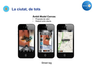 8 La ciutat, de tots
Street tag
Àmbit Model Canvas:
• Proposta de valor
• Relació amb clients
 