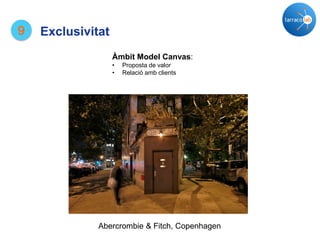 9 Exclusivitat
Abercrombie & Fitch, Copenhagen
Àmbit Model Canvas:
• Proposta de valor
• Relació amb clients
 