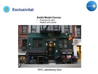 NYC, speakeasy bars
9 Exclusivitat
Àmbit Model Canvas:
• Proposta de valor
• Relació amb clients
 