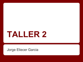 TALLER 2
Jorge Eliecer Garcia
 